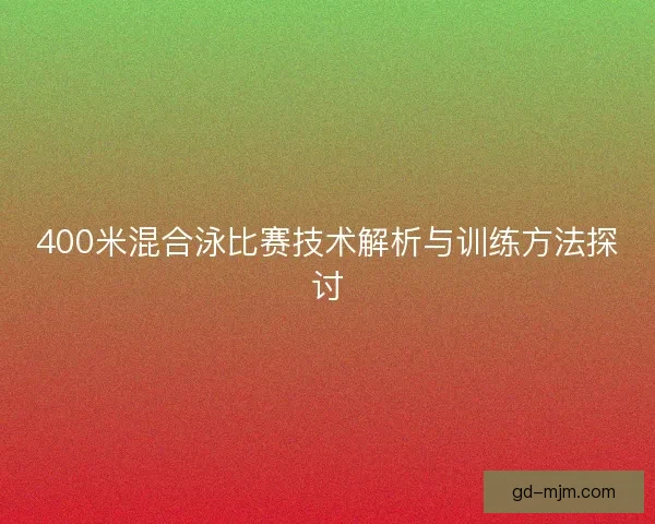 400米混合泳比赛技术解析与训练方法探讨
