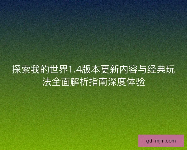 探索我的世界1.4版本更新内容与经典玩法全面解析指南深度体验
