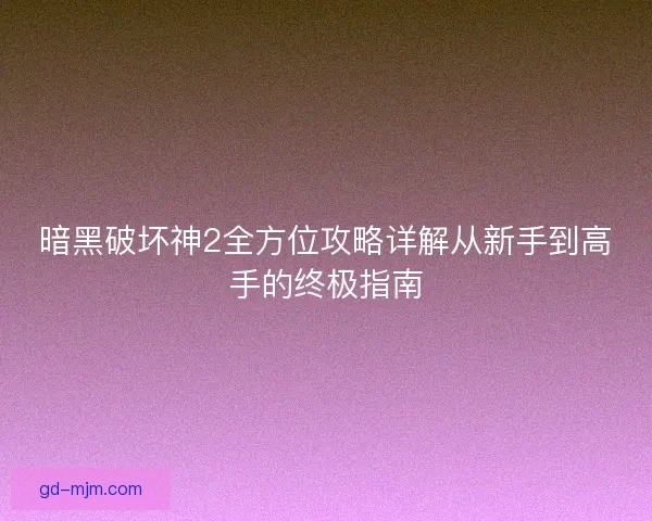 暗黑破坏神2全方位攻略详解从新手到高手的终极指南