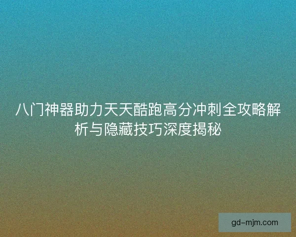 八门神器助力天天酷跑高分冲刺全攻略解析与隐藏技巧深度揭秘