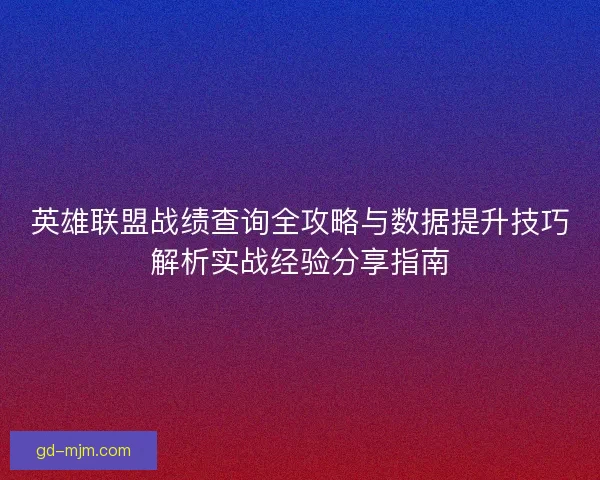 英雄联盟战绩查询全攻略与数据提升技巧解析实战经验分享指南