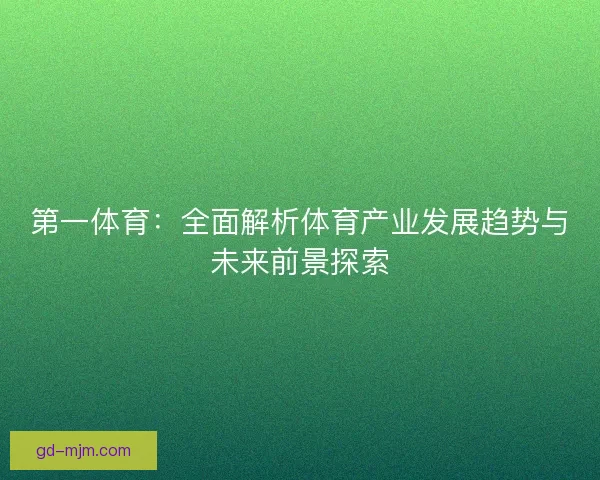 第一体育：全面解析体育产业发展趋势与未来前景探索