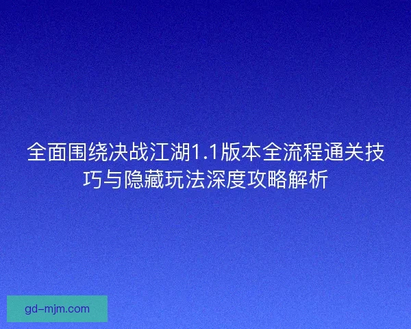 全面围绕决战江湖1.1版本全流程通关技巧与隐藏玩法深度攻略解析
