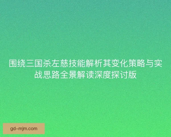 围绕三国杀左慈技能解析其变化策略与实战思路全景解读深度探讨版