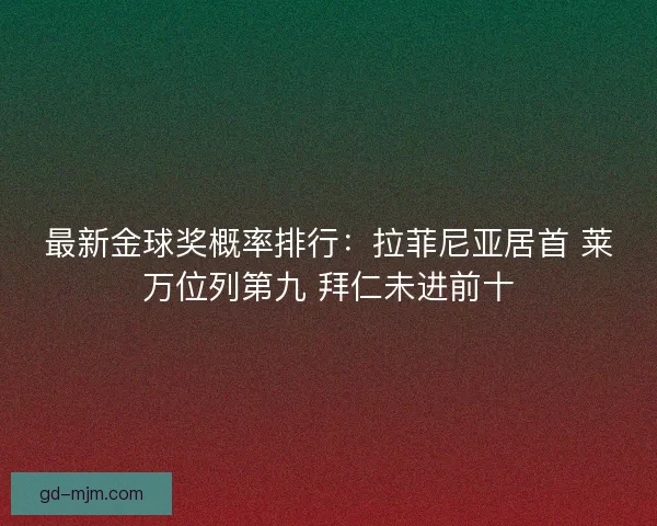 最新金球奖概率排行:拉菲尼亚居首 莱万位列第九 拜仁未进前十 最新金球奖概率排行:拉菲尼亚居首 莱万位列第九 拜仁未进前十